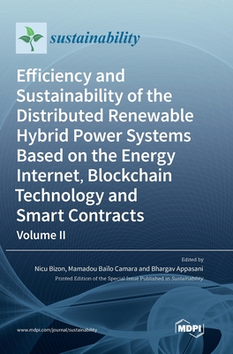 Efficiency and Sustainability of the Distributed Renewable Hybrid Power Systems Based on the Energy Internet, Blockchain Technology and Smart Contracts: Volume II - Bizon, Nicu (Guest editor), and Camara, Mamadou Balo (Guest editor), and Appasani, Bhargav (Guest editor)