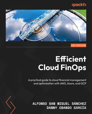 Efficient Cloud FinOps: A practical guide to cloud financial management and optimization with AWS, Azure, and GCP - Snchez, Alfonso San Miguel, and Garca, Danny Obando
