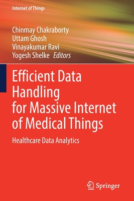 Efficient Data Handling for Massive Internet of Medical Things: Healthcare Data Analytics - Chakraborty, Chinmay (Editor), and Ghosh, Uttam (Editor), and Ravi, Vinayakumar (Editor)