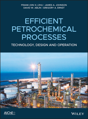 Efficient Petrochemical Processes: Technology, Design and Operation - Zhu, and Johnson, James a, and Ablin, David W