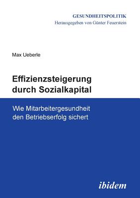 Effizienzsteigerung Durch Sozialkapital. Wie Mitarbeitergesundheit Den Betriebserfolg Sichert - Feuerstein, Gunter (Editor), and Ueberle, Max