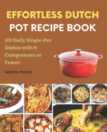 Effortless Dutch Pot Recipe Book: 101 Daily Single-Pot Dishes with 8 Components or Fewer.