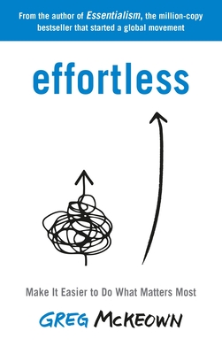Effortless: Make It Easier to Do What Matters Most: The Instant New York Times Bestseller - McKeown, Greg