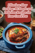 Effortless Slow Cooking: 96 Simple and Delicious Recipes for Your Crock Pot