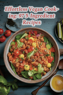 Effortless Vegan Cooking: 97 5-Ingredient Recipes