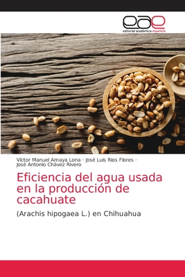 Eficiencia del agua usada en la producci?n de cacahuate - Amaya Lona, V?ctor Manuel, and R?os Flores, Jos? Luis, and Chvez Rivero, Jos? Antonio