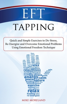 EFT Tapping: Quick and Simple Exercises to De-Stress, Re-Energize and Overcome Emotional Problems Using Emotional Freedom Technique - Moreland, Mike