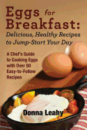 Eggs for Breakfast: Delicious, Healthy Recipes to Jump-Start Your Day: A Chef's Guide to Cooking Eggs with Over 50 Easy-To-Follow Recipes
