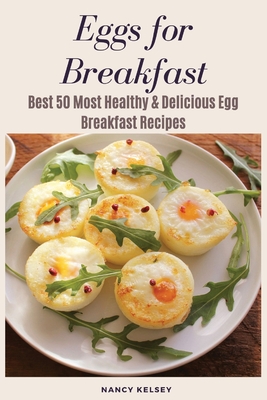 Eggs for Breakfast: The Egg Cookbook: Top 50 Most Healthy & Delicious Egg Breakfast Recipes - Kelsey, Nancy