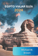 Egipto Viajar Gu?a 2024: Descubriendo maravillas antiguas, Consejos de expertos, destinos imperdibles, Itinerarios y Delicias Culinarias