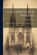 Eglise Abbatiale & Nivelles: Sculptures Du Xime Sicle. Par Mm. Louis Joseph Alvin Et C.p. Bock...