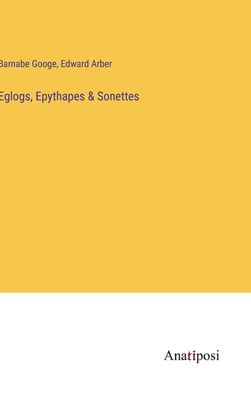 Eglogs, Epythapes & Sonettes - Arber, Edward (Editor), and Googe, Barnabe