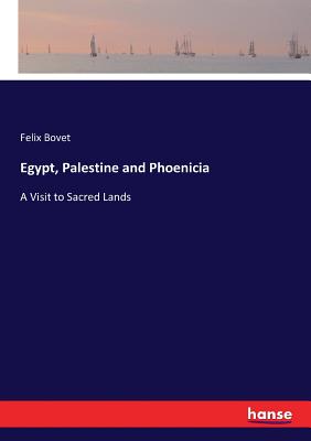 Egypt, Palestine and Phoenicia: A Visit to Sacred Lands - Bovet, Felix