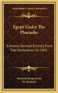 Egypt Under The Pharaohs: A History Derived Entirely From The Monuments V2 1891