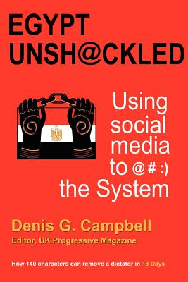 Egypt Unshackled - Using Social Media to @#: ) The System - Campbell, Denis G, and Van Zee, Ali (Editor), and Groot Wassink, Dorret (Compiled by)