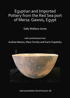 Egyptian and Imported Pottery from the Red Sea port of Mersa Gawsis, Egypt - Wallace-Jones, Sally, and Manzo, Andrea (Contributions by), and Ownby, Mary (Contributions by)