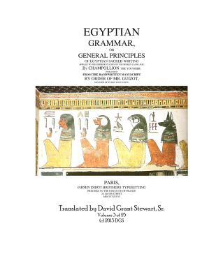 Egyptian Grammar, or General Principles of Egyptian Sacred Writing: The Foundation of Egyptology translated for the first time into English - Stewart Sr, David Grant (Translated by), and Champollion, Jean Francois