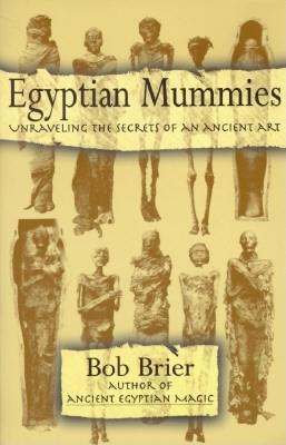 Egyptian Mummies: Unraveling the Secrets of an Ancient Art - Brier, Bob