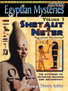 Egyptian Mysteries Volume 1: Shetaut Neter, the Mysteries of Neterian Religion and Metaphysics