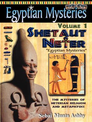 EGYPTIAN MYSTERIES Volume 1: Shetaut Neter, The Mysteries of Neterian Religion and Metaphysics - Ashby, Muata