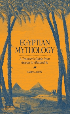 Egyptian Mythology: A Traveller's Guide from Aswan to Alexandria - Shaw, Garry J.