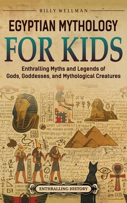 Egyptian Mythology for Kids: Enthralling Myths and Legends of Gods, Goddesses, and Mythological Creatures - Wellman, Billy