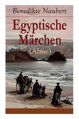 Egyptische M?rchen (Alme): Athyrtis + Knig Remphis, oder das Labyrinth + Das Todtengericht + Suchis oder der Isisschleyer + Sam und Siuph, oder die Rache + Die Geschichte von Pythicus und der Prinzessin Save... - Naubert, Benedikte