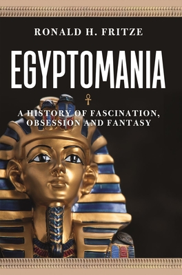 Egyptomania: A History of  Fascination, Obsession and Fantasy - Fritze, Ronald H.