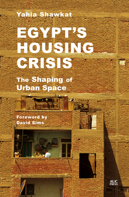 Egypt's Housing Crisis: The Shaping of Urban Space - Shawkat, Yahia, and Sims, David (Foreword by)