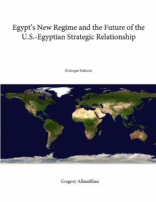 Egypt's New Regime and the Future of the U.S.-Egyptian Strategic Relationship (Enlarged Edition) - Aftandilian, Gregory, and War College, U.S. Army, and Institute, Strategic Studies