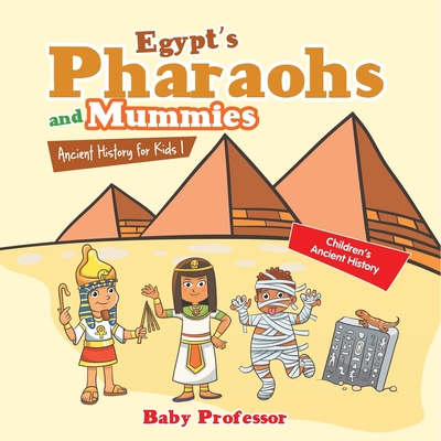 Egypt's Pharaohs and Mummies Ancient History for Kids Children's Ancient History - Baby Professor