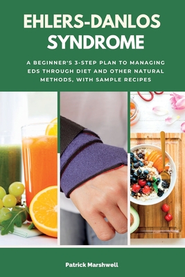 Ehlers-Danlos Syndrome: A Beginner's 3-Step Plan to Managing EDS Through Diet and Other Natural Methods, With Sample Recipes - Marshwell, Patrick