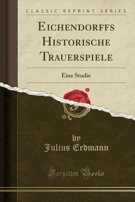 Eichendorffs Historische Trauerspiele: Eine Studie (Classic Reprint) - Erdmann, Julius