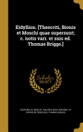 Eidyllion. [Theocriti, Bionis Et Moschi Quae Supersunt; C. Notis Varr. Et Suis Ed. Thomas Briggs.]