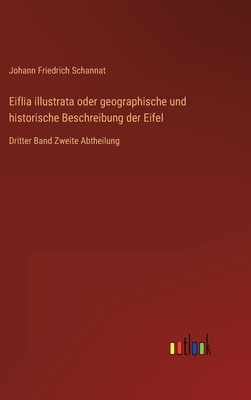 Eiflia illustrata oder geographische und historische Beschreibung der Eifel: Dritter Band Zweite Abtheilung - Schannat, Johann Friedrich