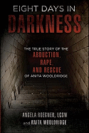 Eight Days in Darkness: The True Story of the Abduction, Rape, and Rescue of Anita Wooldridge