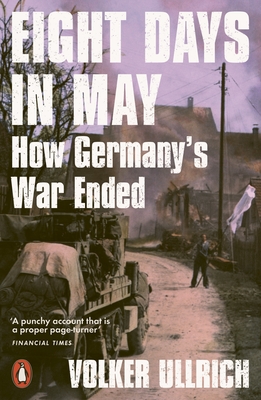 Eight Days in May: How Germany's War Ended - Ullrich, Volker, and Chase, Jefferson (Translated by)