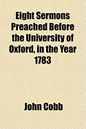 Eight Sermons Preached Before the University of Oxford, in the Year 1783 ..