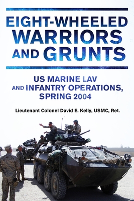 Eight-Wheeled Warriors and Grunts: U.S. Marine Lav and Infantry Operations, Spring 2004 - Kelly, David E