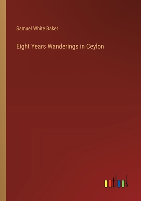 Eight Years Wanderings in Ceylon - Baker, Samuel White