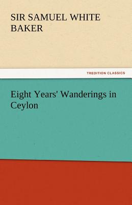 Eight Years' Wanderings in Ceylon - Baker, Samuel White, Sir