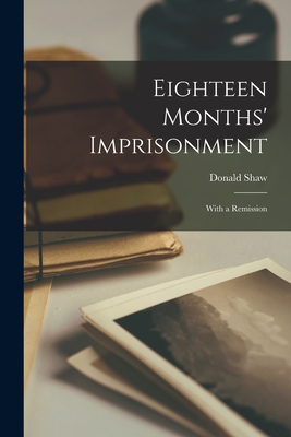 Eighteen Months' Imprisonment: With a Remission - Shaw, Donald