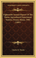 Eighteenth Annual Report of the Maine Agricultural Experiment Station, Orono, Maine, 1902