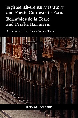 Eighteenth-Century Oratory and Poetic Contests in Peru: Bermudez de La Torre and Peralta Barnuevo. a Critical Edition of Seven Texts - Williams, Jerry M