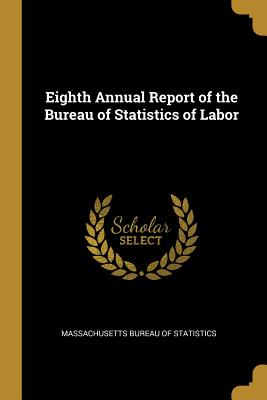 Eighth Annual Report of the Bureau of Statistics of Labor - Bureau of Statistics, Massachusetts