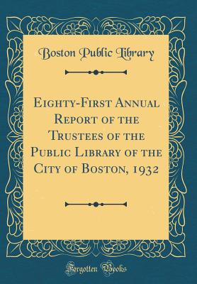 Eighty-First Annual Report of the Trustees of the Public Library of the City of Boston, 1932 (Classic Reprint) - Library, Boston Public