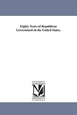 Eighty Years of Republican Government in the United States. - Jennings, Louis John