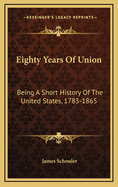 Eighty Years of Union: Being a Short History of the United States, 1783-1865