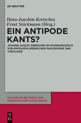 Ein Antipode Kants?: Johann August Eberhard Im Spannungsfeld Von Sptaufklrerischer Philosophie Und Theologie - Kertscher, Hans-Joachim (Editor), and Stckmann, Ernst (Editor)