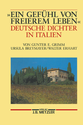 Ein Gef?hl Von Freierem Leben: Deutsche Dichter in Italien - Grimm, Gunter E, and Breymayer, Ursula, and Erhart, Walter